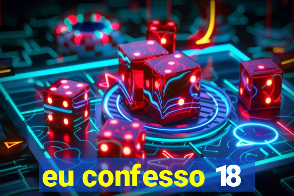 eu confesso 18